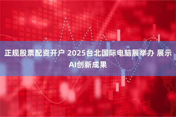 正规股票配资开户 2025台北国际电脑展举办 展示AI创新成果