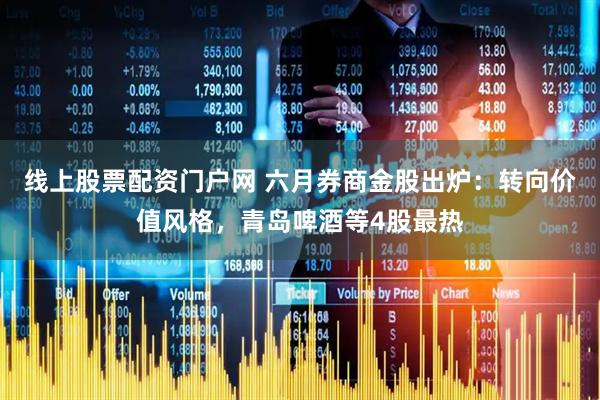 线上股票配资门户网 六月券商金股出炉：转向价值风格，青岛啤酒等4股最热