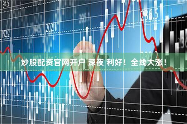 炒股配资官网开户 深夜 利好！全线大涨！