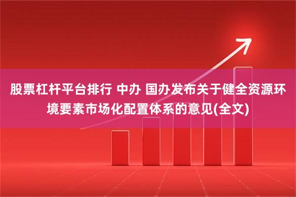 股票杠杆平台排行 中办 国办发布关于健全资源环境要素市场化配置体系的意见(全文)