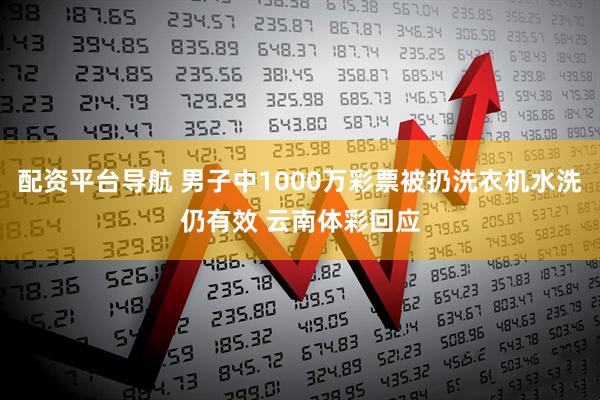 配资平台导航 男子中1000万彩票被扔洗衣机水洗仍有效 云南体彩回应